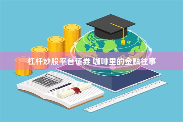 杠杆炒股平台证券 咖啡里的金融往事