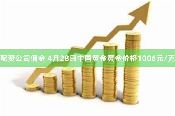 配资公司佣金 4月28日中国黄金黄金价格1006元/克
