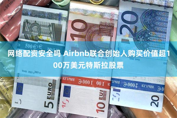 网络配资安全吗 Airbnb联合创始人购买价值超100万美元特斯拉股票