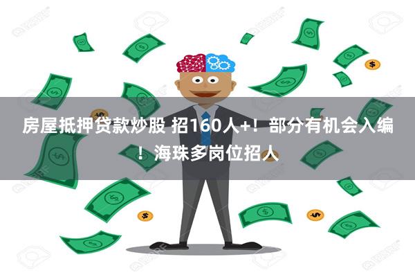 房屋抵押贷款炒股 招160人+！部分有机会入编！海珠多岗位招人