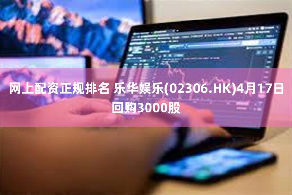 网上配资正规排名 乐华娱乐(02306.HK)4月17日回购3000股