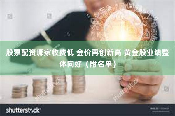 股票配资哪家收费低 金价再创新高 黄金股业绩整体向好（附名单）