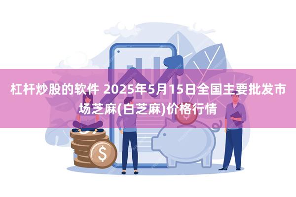 杠杆炒股的软件 2025年5月15日全国主要批发市场芝麻(白芝麻)价格行情