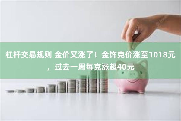 杠杆交易规则 金价又涨了！金饰克价涨至1018元，过去一周每克涨超40元