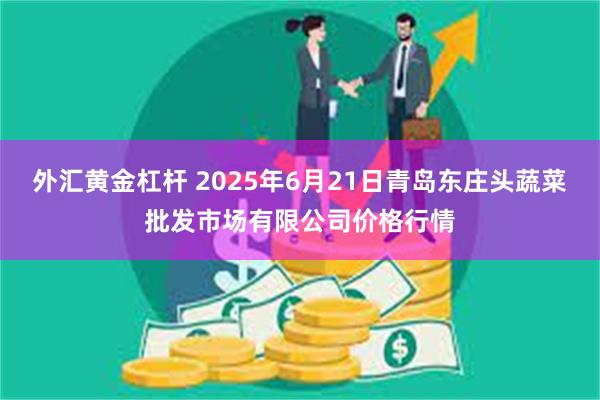 外汇黄金杠杆 2025年6月21日青岛东庄头蔬菜批发市场有限公司价格行情