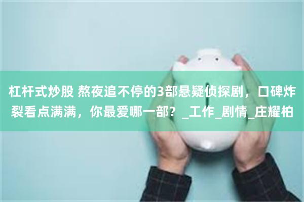 杠杆式炒股 熬夜追不停的3部悬疑侦探剧，口碑炸裂看点满满，你最爱哪一部？_工作_剧情_庄耀柏