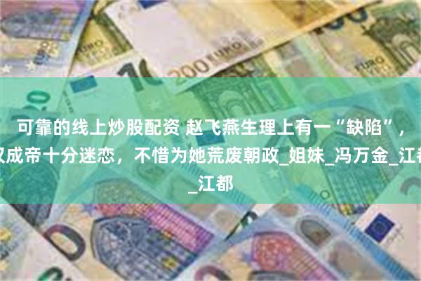 可靠的线上炒股配资 赵飞燕生理上有一“缺陷”，汉成帝十分迷恋，不惜为她荒废朝政_姐妹_冯万金_江都