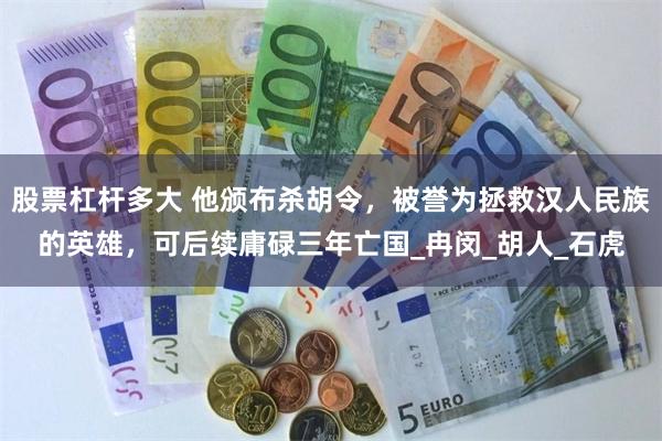 股票杠杆多大 他颁布杀胡令，被誉为拯救汉人民族的英雄，可后续庸碌三年亡国_冉闵_胡人_石虎