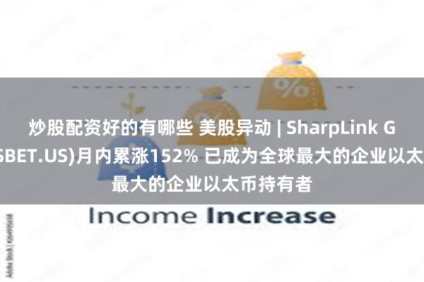 炒股配资好的有哪些 美股异动 | SharpLink Gaming(SBET.US)月内累涨152% 已成为全球最大的企业以太币持有者