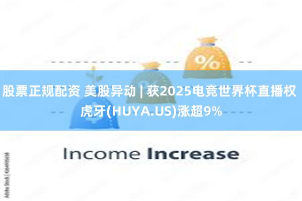 股票正规配资 美股异动 | 获2025电竞世界杯直播权 虎牙(HUYA.US)涨超9%