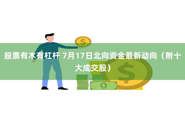 股票有木有杠杆 7月17日北向资金最新动向（附十大成交股）