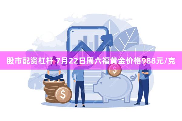 股市配资杠杆 7月22日周六福黄金价格988元/克