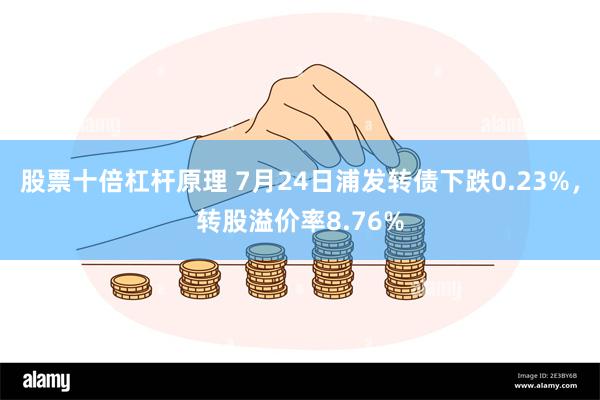 股票十倍杠杆原理 7月24日浦发转债下跌0.23%，转股溢价率8.76%
