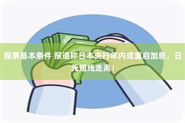 股票基本条件 报道称日本央行年内或重启加息，日元短线走高！