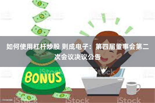 如何使用杠杆炒股 则成电子：第四届董事会第二次会议决议公告