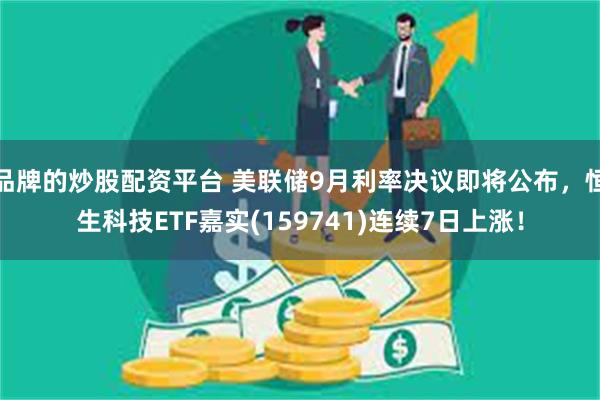 品牌的炒股配资平台 美联储9月利率决议即将公布，恒生科技ETF嘉实(159741)连续7日上涨！