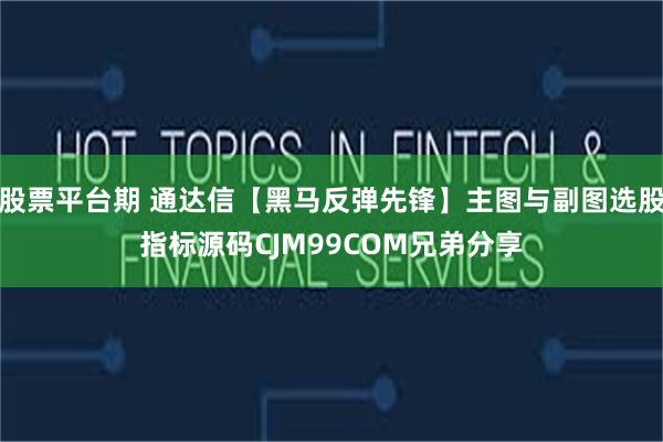 股票平台期 通达信【黑马反弹先锋】主图与副图选股指标源码CJM99COM兄弟分享